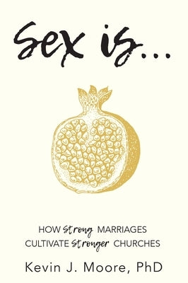 Sex Is...: How Strong Marriages Cultivate Stronger Churches by Moore, Kevin J.