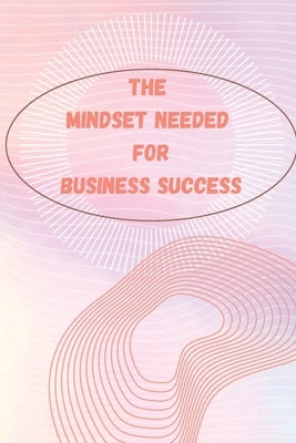 The Mindset Needed for Business Success: The E-Entrepreneur Success Mindset/Discover the Minds of Successful Internet Entrepreneurs From Around the Wo by Russ West