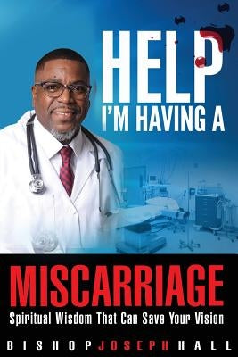 Help I'm Having A Miscarriage: Spiritual Wisdom That Can Save Your Vision by Hall, Joseph