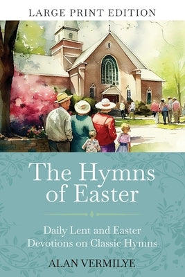 The Hymns of Easter (Large Print): Daily Lent and Easter Devotions on Classic Hymns (40 Daily Devotions for Lent and Easter) by Vermilye, Alan