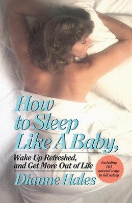 How to Sleep Like a Baby, Wake Up Refreshed, and Get More Out of Life by Hales, Dianne