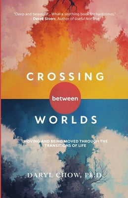 Crossing Between Worlds: Moving and Being Moved Through the Transitions of Life by Chow, Daryl