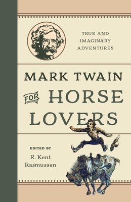 Mark Twain for Horse Lovers: True and Imaginary Adventures with Horses and Their Kin by Rasmussen, R. Kent