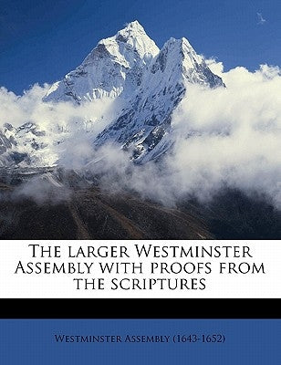 The Larger Westminster Assembly with Proofs from the Scriptures by Westminster Assembly (1643-1652)