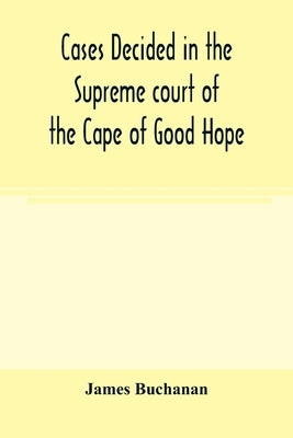 Cases decided in the Supreme court of the Cape of Good Hope: During the Year 1869 with table of cases and alphabetical index by Buchanan, James
