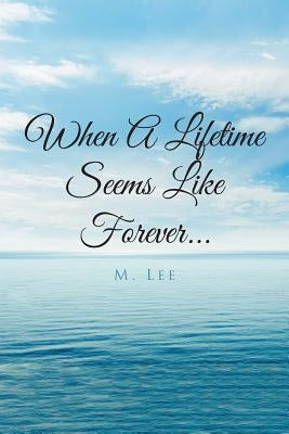 When A Lifetime Seems Like Forever... by Lee, M.
