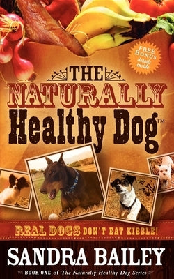 The Naturally Healthy Dog: Real Dogs Don't Eat Kibble! by Bailey, Sandra