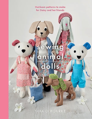 Sewing Animal Dolls: Heirloom Patterns to Make for Daisy and Her Friends by O'Rourke, Tina