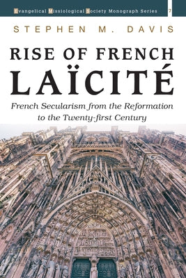 Rise of French Laïcité: French Secularism from the Reformation to the Twenty-First Century by Davis, Stephen M.