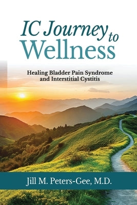 IC Journey to Wellness: Healing Bladder Pain Syndrome and Interstitial Cystitis by Peters-Gee, Jill M.