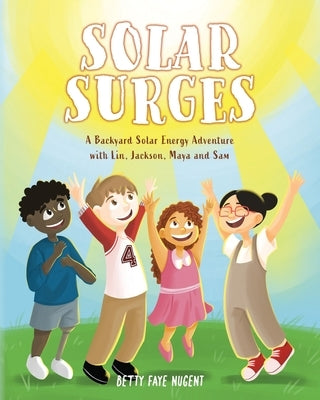 Solar Surges: A Backyard Solar Energy Adventure with Lin, Jackson, Maya and Sam by Nugent, Betty Faye