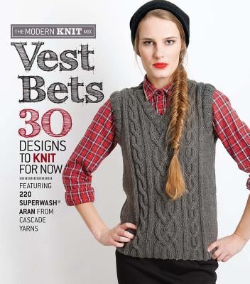 Vest Bets: 30 Designs to Knit for Now Featuring 220 Superwash Aran from Cascade Yarns by Cascade Yarn