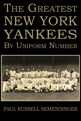 The Greatest New York Yankees by Uniform Number by Semendinger, Paul Russell