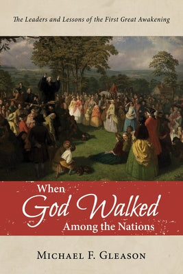 When God Walked Among the Nations: The Leaders and Lessons of the First Great Awakening by Gleason, Michael F.