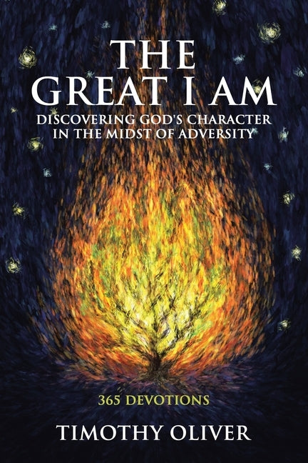 The Great I Am: Discovering God's Character in the Midst of Adversity: 365 Devotions by Oliver, Timothy