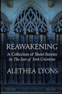 Reawakening: A Collection of Short Stories in the Seer of York Universe by Lyons, Alethea