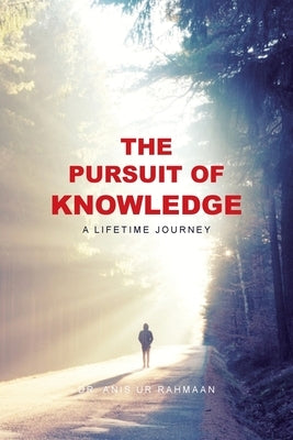 The Pursuit of Knowledge: A Lifetime Journey by Rahmaan, Anis Ur