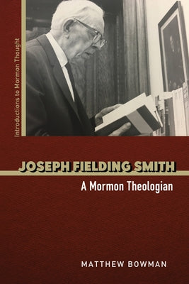Joseph Fielding Smith: A Mormon Theologian by Bowman, Matthew