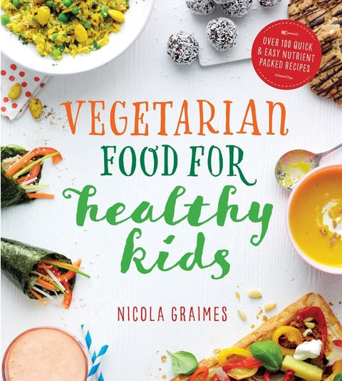 Vegetarian Food for Healthy Kids: Over 100 Quick and Easy Nutrient-Packed Recipes by Graimes, Nicola