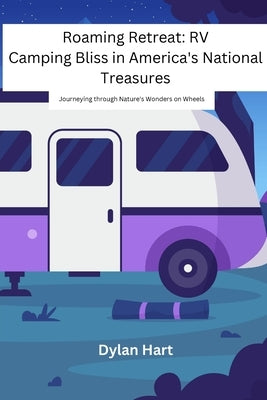 Roaming Retreat: Journeying through Nature's Wonders on Wheels by Hart, Dylan