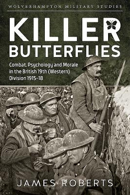 Killer Butterflies: Combat, Psychology and Morale in the British 19th (Western) Division 1915-18 by Roberts, James