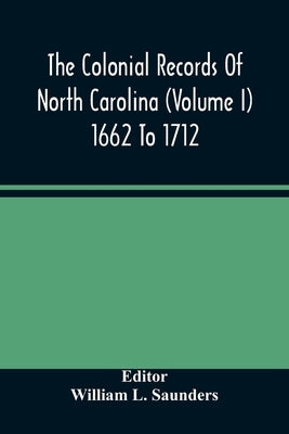 The Colonial Records Of North Carolina (Volume I) 1662 To 1712 by L. Saunders, William