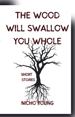 The Wood Will Swallow You Whole: Short Stories by Young, Nicho
