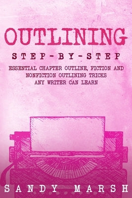 Outlining: Step-by-Step Essential Chapter Outline, Fiction and Nonfiction Outlining Tricks Any Writer Can Learn by Marsh, Sandy