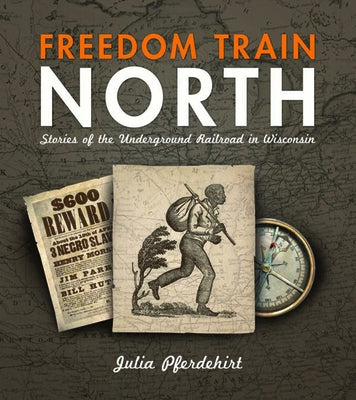 Freedom Train North: Stories of the Underground Railroad in Wisconsin by Pferdehirt, Julia