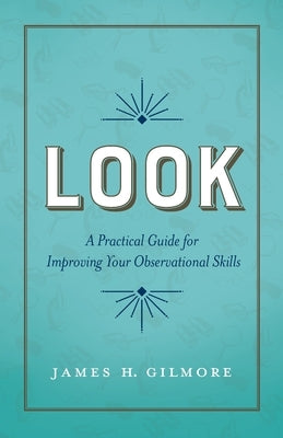Look: A Practical Guide for Improving Your Observational Skills by Gilmore, James H.
