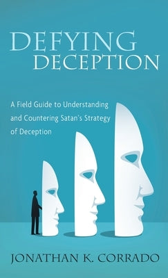 Defying Deception: A Field Guide to Understanding and Countering Satan's Strategy of Deception by Corrado, Jonathan K.