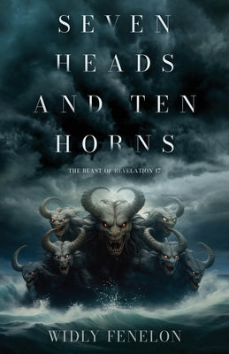 Seven Heads and Ten Horns: The Beast of Revelation 17 by Fenelon, Widly