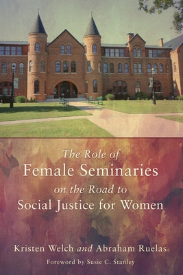 The Role of Female Seminaries on the Road to Social Justice for Women by Welch, Kristen