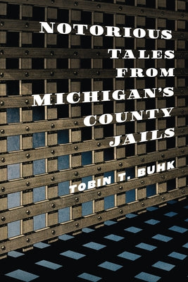 Notorious Tales from Michigan's County Jails by Buhk, Tobin T.