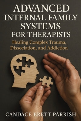 Advanced Internal Family Systems for Therapists: Healing Complex Trauma, Dissociation, and Addiction by Parrish, Candace Brett