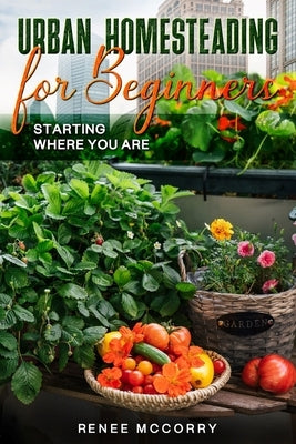 Urban Homesteading For Beginners by McCorry, Renee