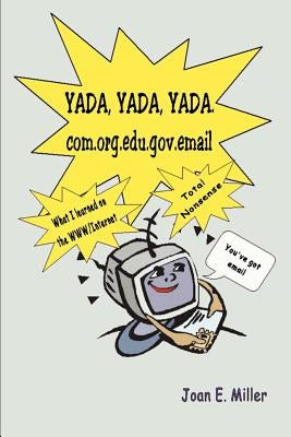 Yada, Yada, Yada.Com.Org.Edu.Gov.Email: What I Learned on the WWW/Internet--Total Nonsense by Miller, Joan E.