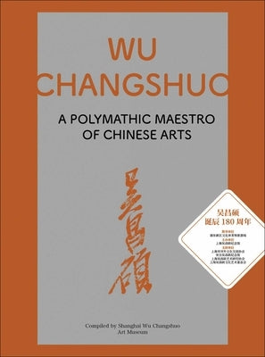 Wu Changshuo: A Polymathic Maestro of Chinese Arts by Shanghai Wu Changshuo Art Museum