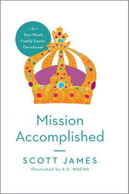 Mission Accomplished: A Two-Week Family Easter Devotional by James, Scott