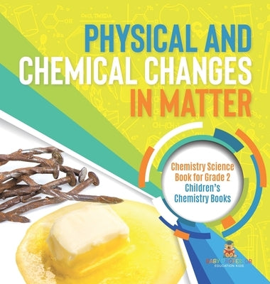 Physical and Chemical Changes in Matter: Chemistry Science Book for Grade 2 Children's Chemistry Books by Baby Professor