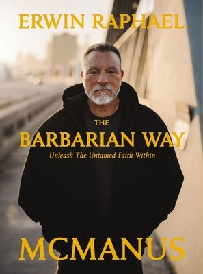 The Barbarian Way: Unleash the Untamed Faith Within by McManus, Erwin Raphael