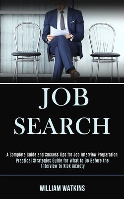 Job Search: A Complete Guide and Success Tips for Job Interview Preparation (Practical Strategies Guide for What to Do Before the by Watkins, William