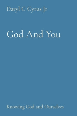 God And You: Knowing God and Ourselves by Cyrus, Daryl C.