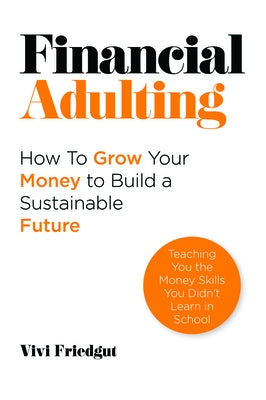 Financial Adulting: How to Grow Your Money to Build a Sustainable Future by Friedgut, Vivi