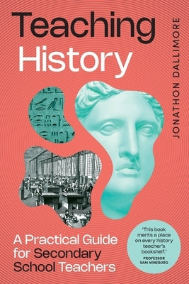 Teaching History: A Practical Guide for Secondary School Teachers by Dallimore, Jonathon
