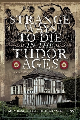 Strange Ways to Die in the Tudor Ages by Bush, Emily