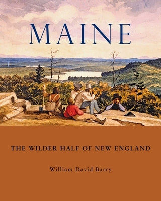 Maine: The Wilder Half of New England by Barry, William David