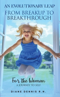 An Evolutionary Leap - From Breakup To Breakthrough: A Journey to Self-Awakening by Dennis, Diane