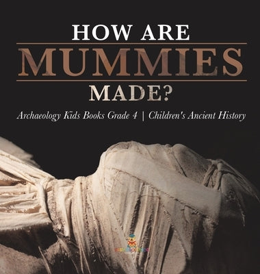 How Are Mummies Made? Archaeology Kids Books Grade 4 Children's Ancient History by Baby Professor