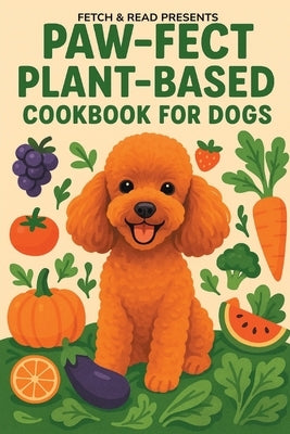 Paw-fect Plant-Based Cookbook for Dogs by Read, Fetch &.